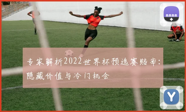 专家解析2022世界杯预选赛赔率:隐藏价值与冷门机会