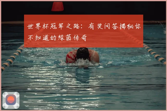 世界杯冠军之路:有奖问答揭秘你不知道的绿茵传奇