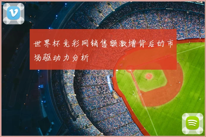 世界杯竞彩网销售额激增背后的市场驱动力分析