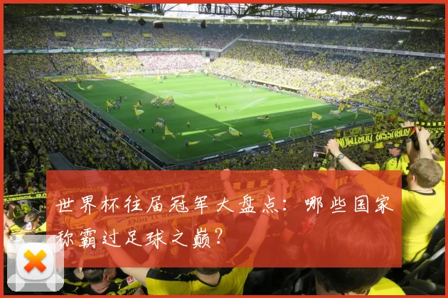 世界杯往届冠军大盘点：哪些国家称霸过足球之巅？