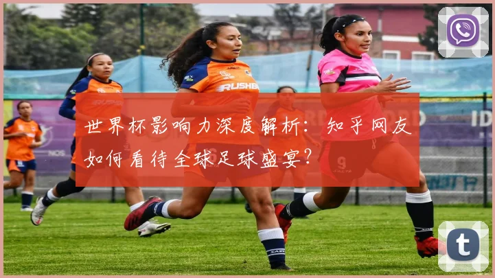 世界杯影响力深度解析:知乎网友如何看待全球足球盛宴?