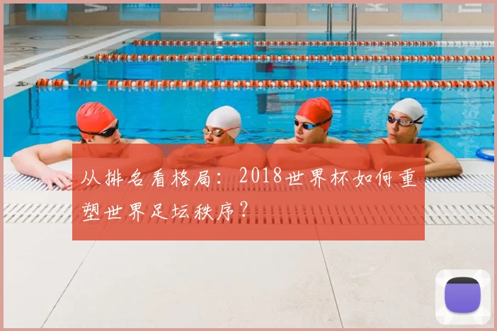 从排名看格局：2018世界杯如何重塑世界足坛秩序？