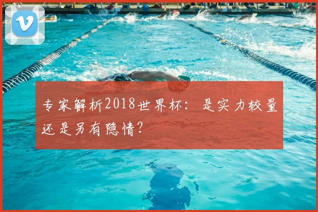 专家解析2018世界杯:是实力较量还是另有隐情?