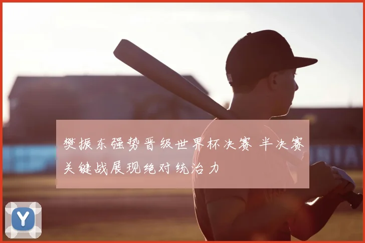 樊振东强势晋级世界杯决赛 半决赛关键战展现绝对统治力