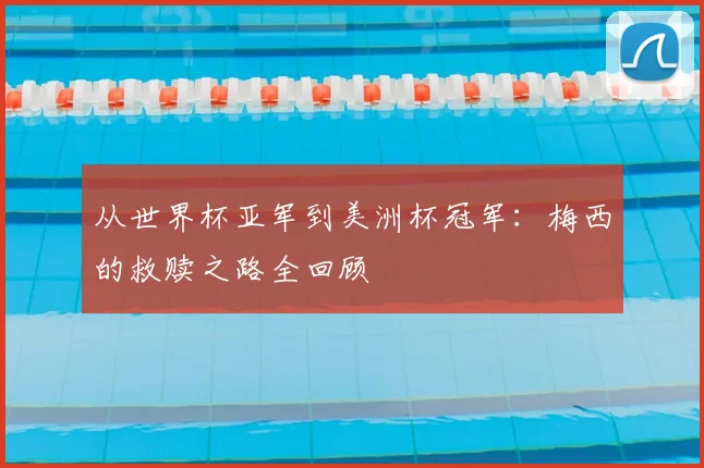 从世界杯亚军到美洲杯冠军:梅西的救赎之路全回顾