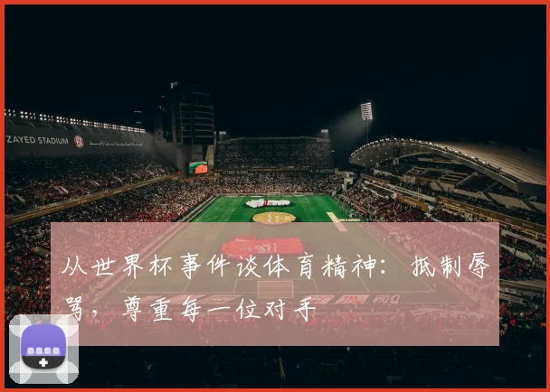 从世界杯事件谈体育精神：抵制辱骂，尊重每一位对手
