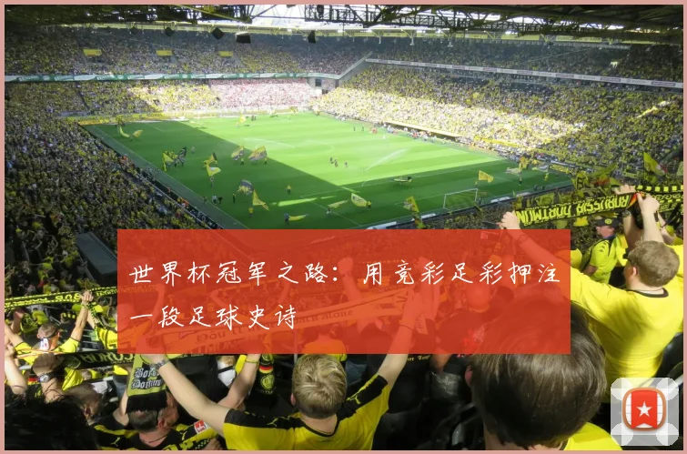 世界杯冠军之路:用竞彩足彩押注一段足球史诗