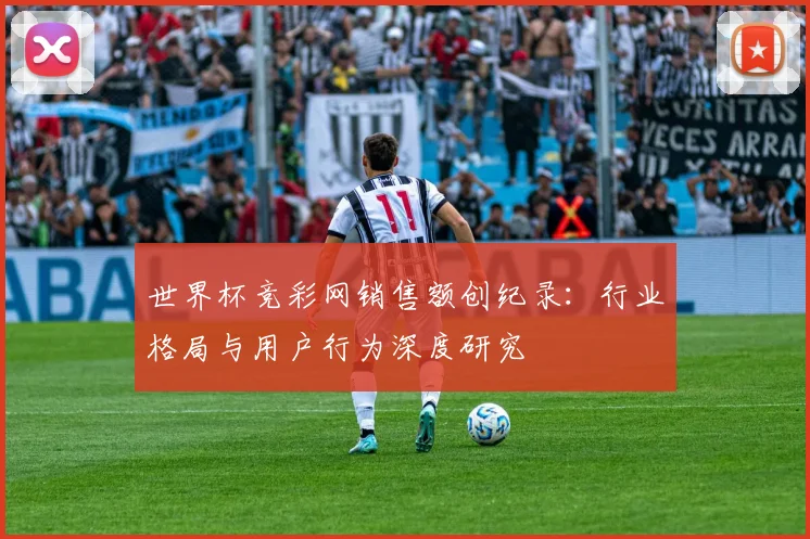 世界杯竞彩网销售额创纪录:行业格局与用户行为深度研究