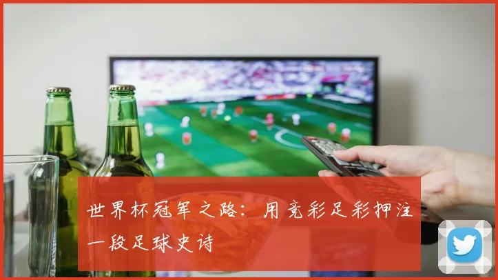 世界杯冠军之路:用竞彩足彩押注一段足球史诗