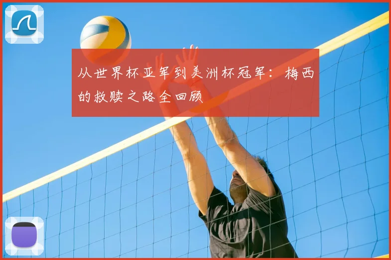从世界杯亚军到美洲杯冠军:梅西的救赎之路全回顾