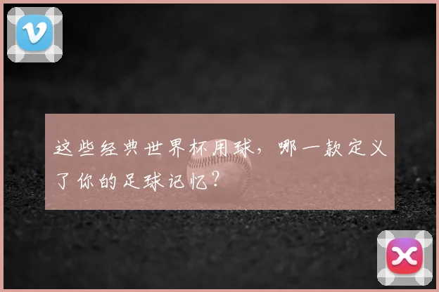 这些经典世界杯用球，哪一款定义了你的足球记忆？