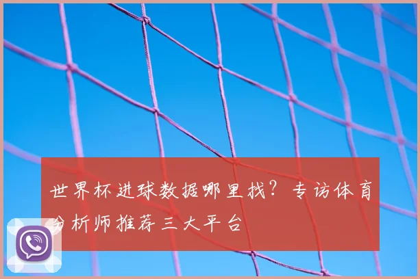 世界杯进球数据哪里找?专访体育分析师推荐三大平台