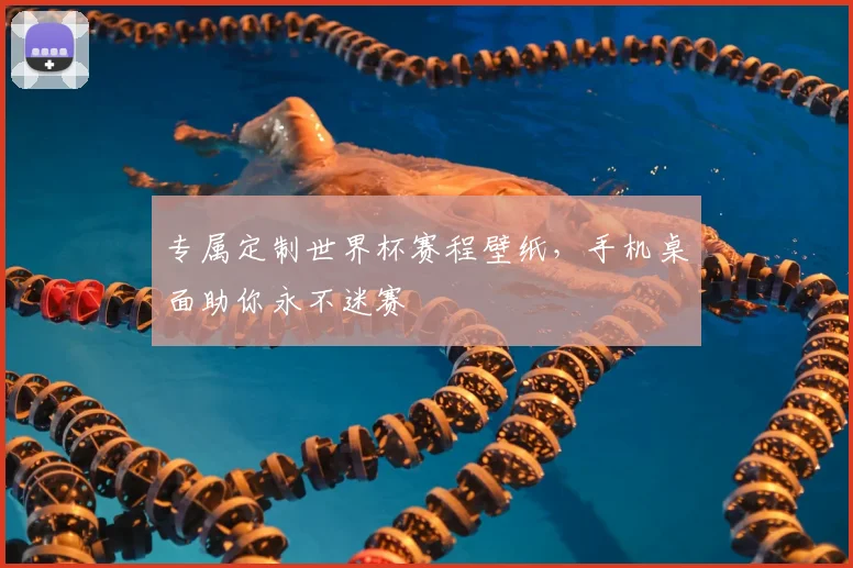 专属定制世界杯赛程壁纸,手机桌面助你永不迷赛
