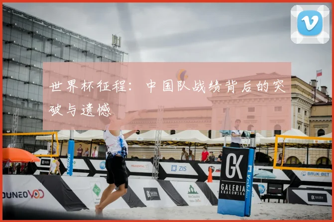 世界杯征程:中国队战绩背后的突破与遗憾
