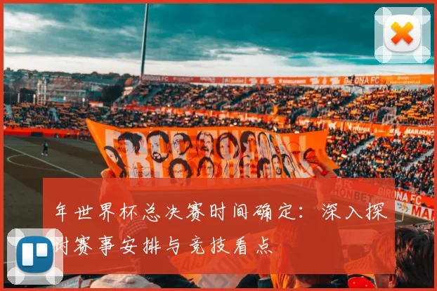 年世界杯总决赛时间确定：深入探讨赛事安排与竞技看点